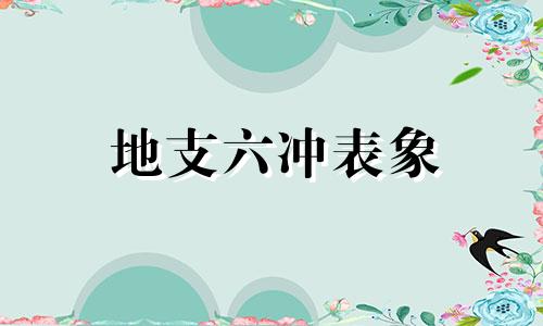 地支六冲表象 地支六冲表格