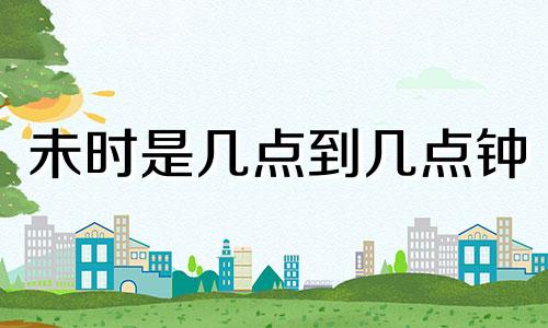 未时是几点到几点钟 未的拼音