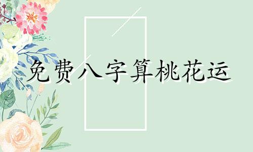 免费八字算桃花运 八字算桃花准吗