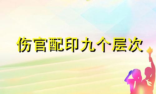 伤官配印九个层次 伤官配印必是寒门贵客