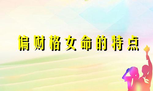 偏财格女命的特点 杂气偏财格女命