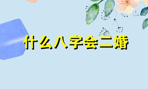 什么八字会二婚 什么样的命格容易二婚