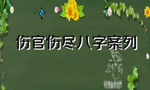 伤官伤尽八字案列 伤官伤尽八字怎么看