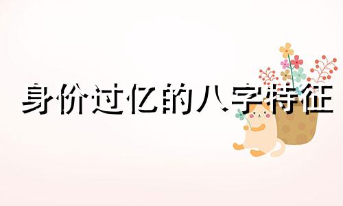 身价过亿的八字特征 富贵八字有哪些
