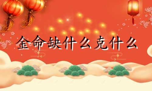 金命缺什么克什么 金命缺什么颜色