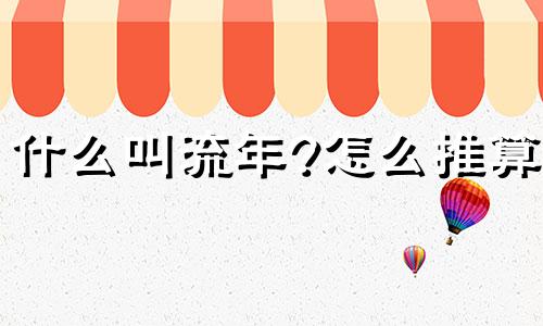 什么叫流年?怎么推算? 什么叫流年忘返