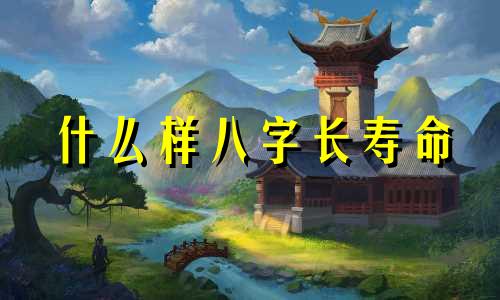 什么样八字长寿命 什么样八字长寿最长