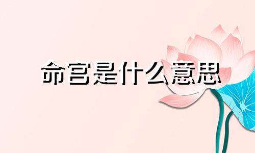 命宫是什么意思 怎么看命宫是什么