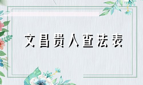 文昌贵人查法表 八字中文昌贵人查法