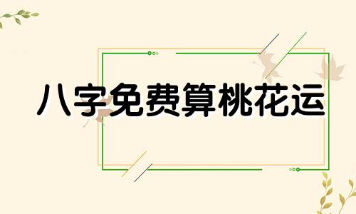 八字免费算桃花运 八字算桃花劫出现时间