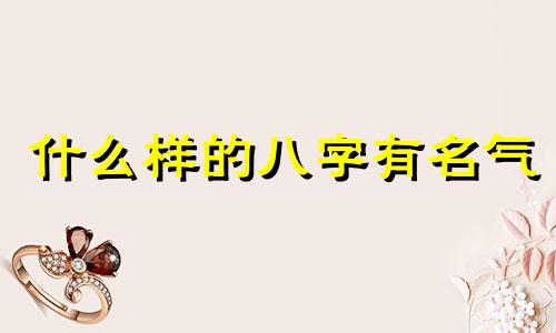 什么样的八字有名气 什么八字好命