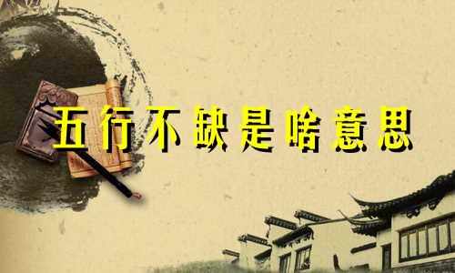 五行不缺是啥意思 五行不缺的人能大富大贵吗