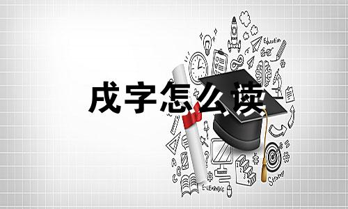 戌字怎么读 戌狗