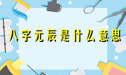 八字元辰是什么意思 八字元辰与什么合