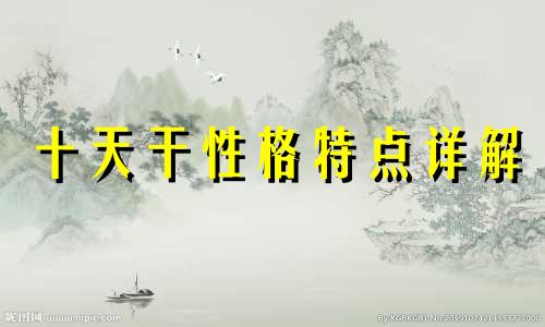 十天干性格特点详解 十天干性格性情喜忌特点