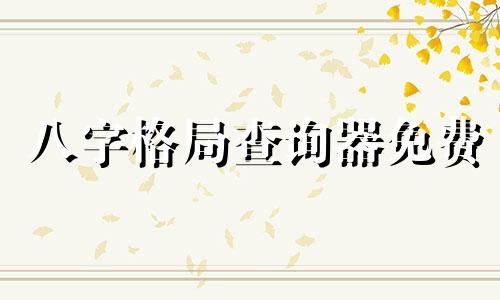 八字格局查询器免费 生辰八字格局查询