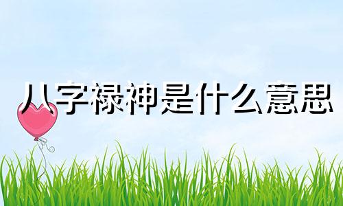 八字禄神是什么意思 八字禄神查法