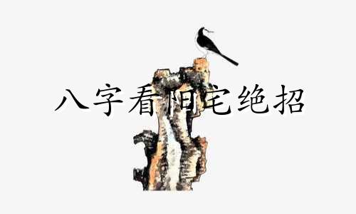 八字看阳宅绝招 八字看阳宅以哪柱为宅