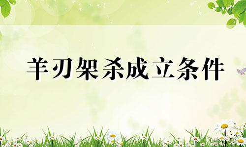 羊刃架杀成立条件 羊刃驾杀成立条件