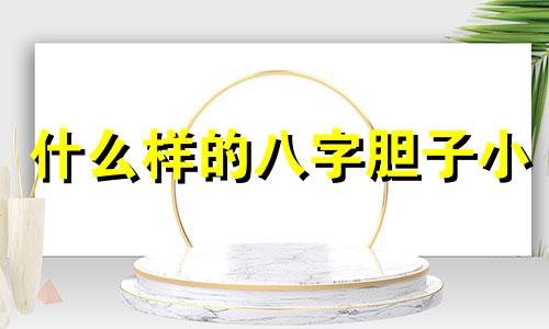什么样的八字胆子小 什么样的八字胆大