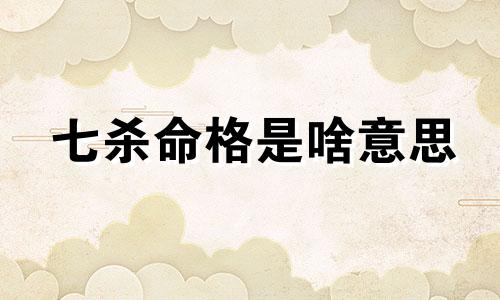 七杀命格是啥意思 七杀命格爷爷要杀我的小说免费阅读全文