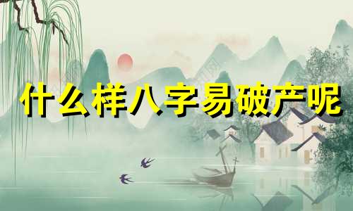什么样八字易破产呢 八字看破产