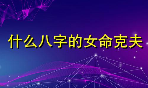 什么八字的女命克夫 什么八字是克夫命