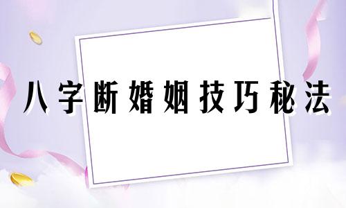 八字断婚姻技巧秘法 八字断婚姻的十三种方法