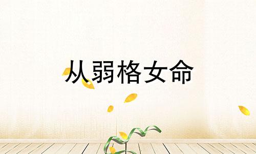 从弱格女命 从弱格什么意思