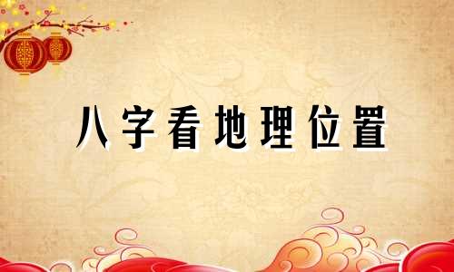 八字看地理位置 算卦中的八字指的地势是什么