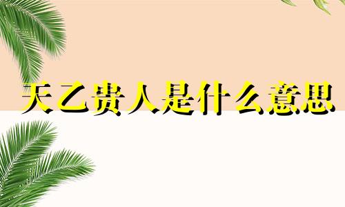 天乙贵人是什么意思 天乙贵人查法