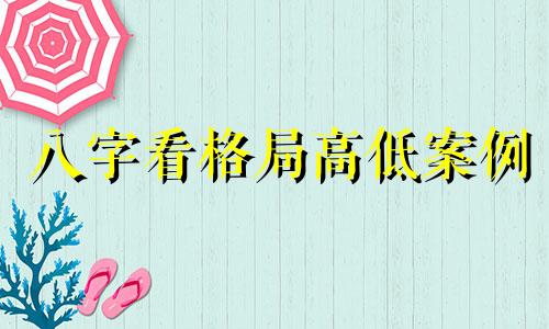 八字看格局高低案例 八字看格局高低代表什么