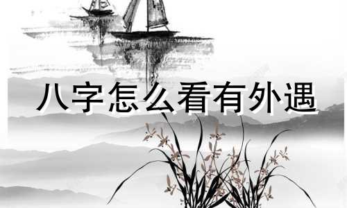 八字怎么看有外遇 八字有外遇一定有吗