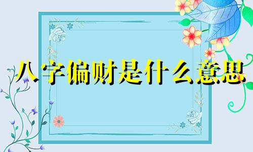 八字偏财是什么意思 八字偏财多的男人
