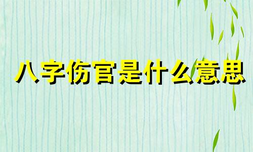 八字伤官是什么意思 八字伤官怎么看