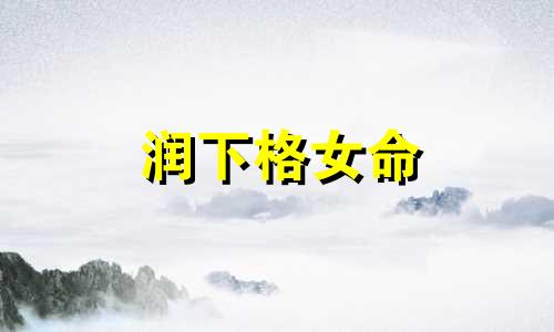 润下格女命 润下格走各大运的好坏