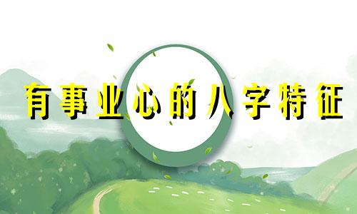 有事业心的八字特征 事业好的八字