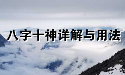 八字十神详解与用法 八字十神详解代表什么