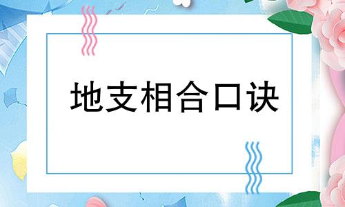 地支相合口诀 十二地支三合和六个合表