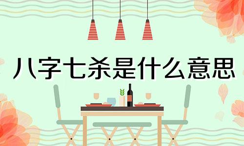 八字七杀是什么意思 八字七杀太旺说明前世