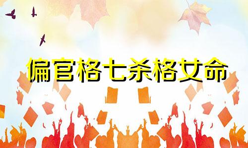 偏官格七杀格女命 偏官格七杀格是什么意思