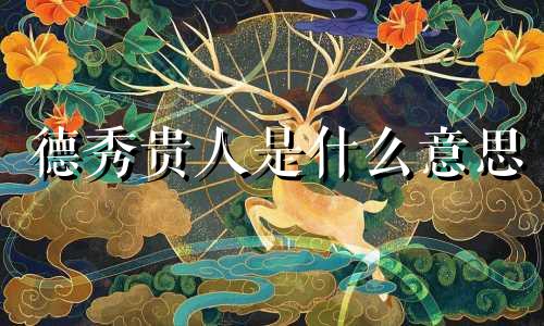 德秀贵人是什么意思 德秀贵人在各柱的意思