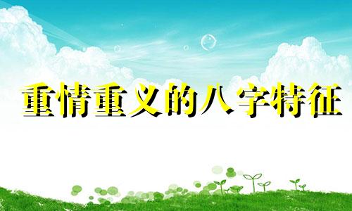 重情重义的八字特征 命理重情重义的八字