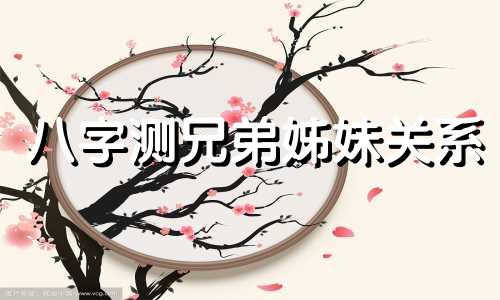 八字测兄弟姊妹关系 八字测兄弟姐妹
