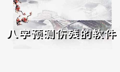 八字预测伤残的软件 八字预测疾病伤残生死