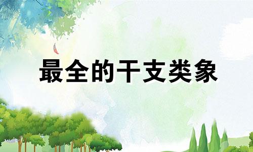 最全的干支类象 天干地支对应动物