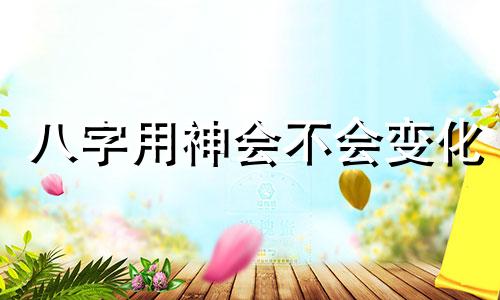 八字用神会不会变化 八字的用神会随着大运改变而变化吗