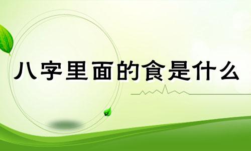八字里面的食是什么 食食八字是啥意思