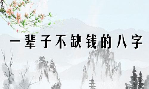 一辈子不缺钱的八字 什么八字不缺钱