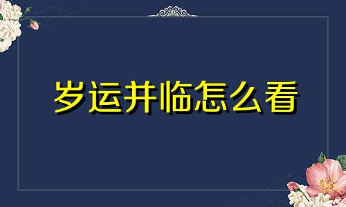 岁运并临怎么看 岁运并临好还是不好